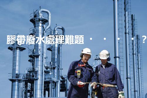 膠帶廢水處理難題？探尋高效低耗的綠色解決方案！